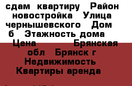 сдам  квартиру › Район ­ новостройка › Улица ­ чернышевского › Дом ­ 52б › Этажность дома ­ 5 › Цена ­ 8 000 - Брянская обл., Брянск г. Недвижимость » Квартиры аренда   